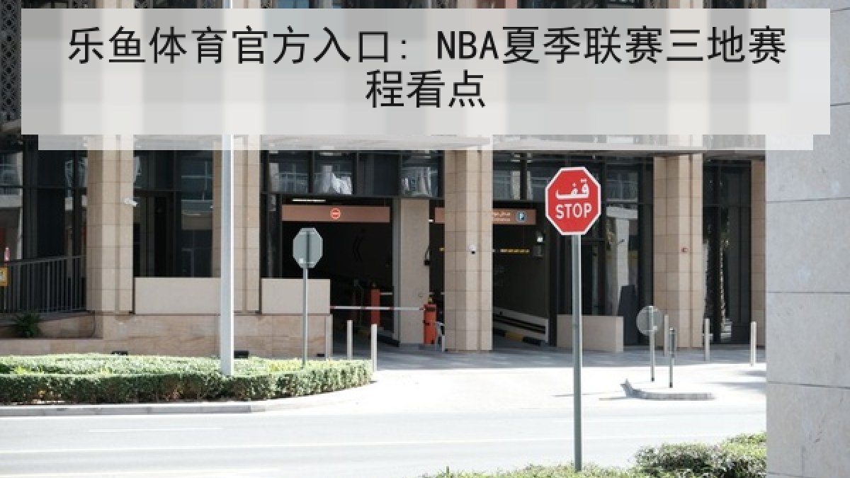 乐鱼体育官方入口: NBA夏季联赛三地赛程看点 乐鱼体育官方入口: NBA夏季联赛三地赛程看点
